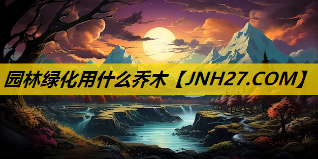 园林绿化用什么乔木