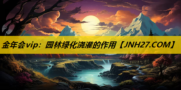 园林绿化浇灌的作用