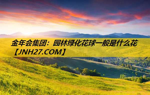 园林绿化花球一般是什么花