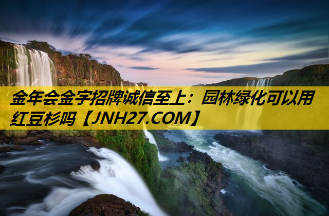 园林绿化可以用红豆杉吗