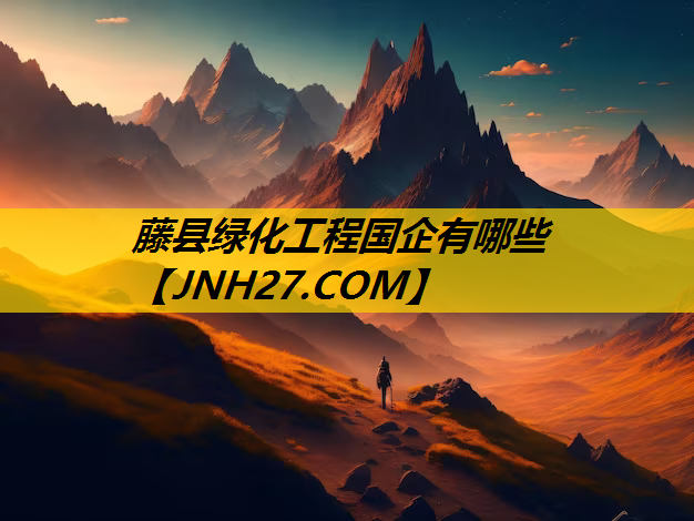 藤县绿化工程国企有哪些