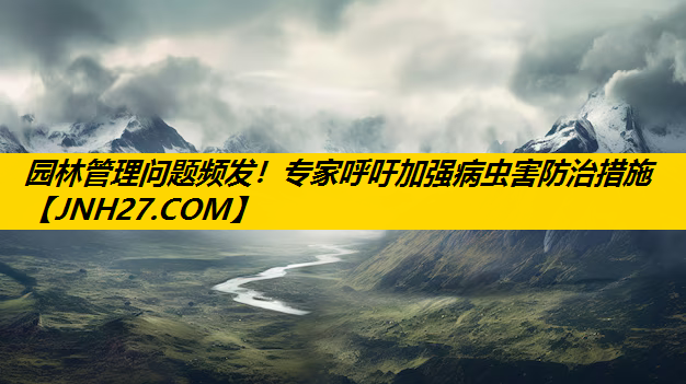 园林管理问题频发！专家呼吁加强病虫害防治措施
