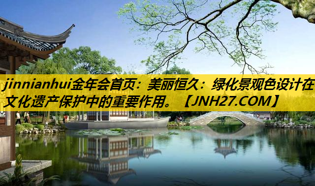 美丽恒久：绿化景观色设计在文化遗产保护中的重要作用。