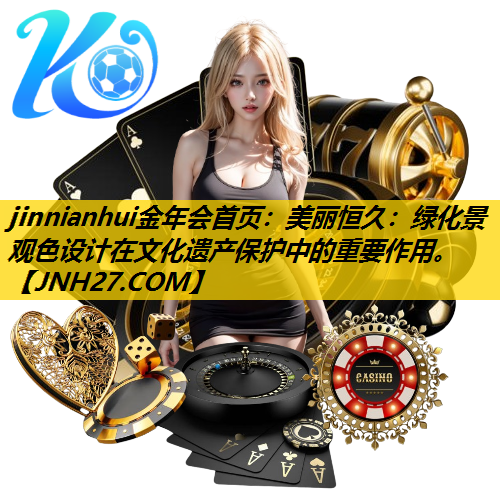 美丽恒久：绿化景观色设计在文化遗产保护中的重要作用。