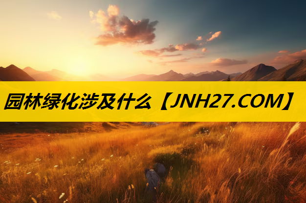 园林绿化涉及什么