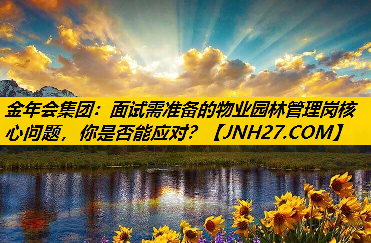 面试需准备的物业园林管理岗核心问题，你是否能应对？