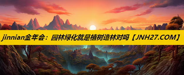 园林绿化就是植树造林对吗