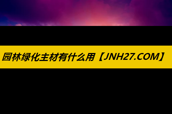园林绿化主材有什么用
