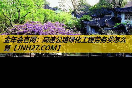 高速公路绿化工程劳务费怎么算