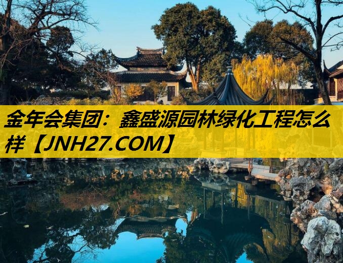 鑫盛源园林绿化工程怎么样